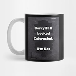 Funny Quote | Sorry If I Looked Interested. I'm Not Mug